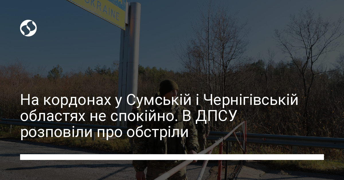 На кордонах у Сумській і Чернігівській областях не спокійно В ДПСУ