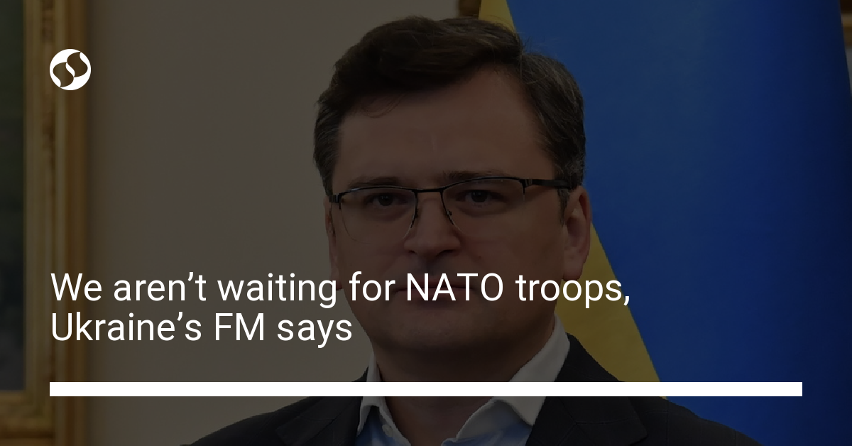 We Aren’t Waiting For NATO Troops, Ukraine’s FM Says | Ukrainian News ...