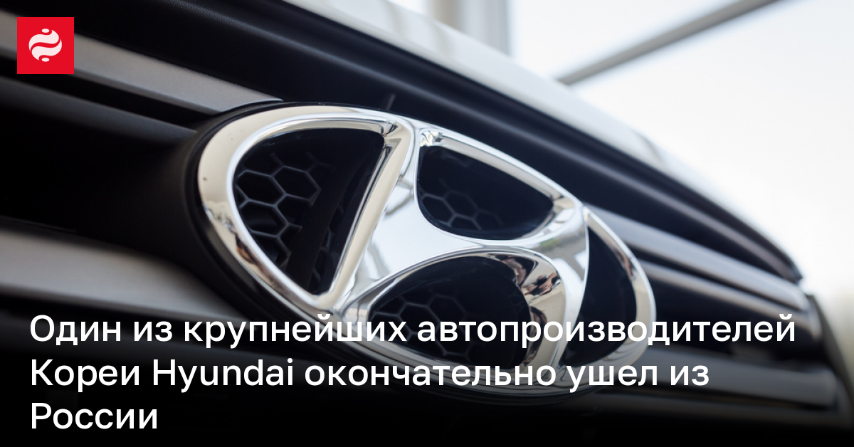 Один из крупнейших автопроизводителей Кореи Hyundai окончательно ушел из России