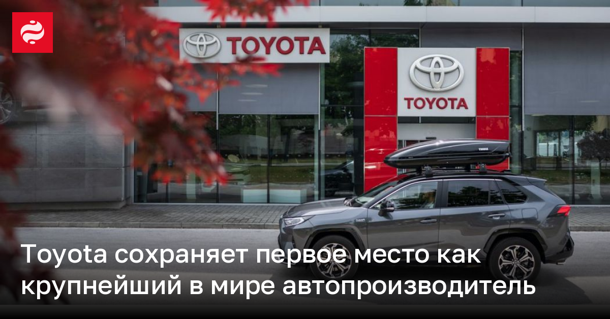 Toyota сохраняет первое место как крупнейший в мире автопроизводитель