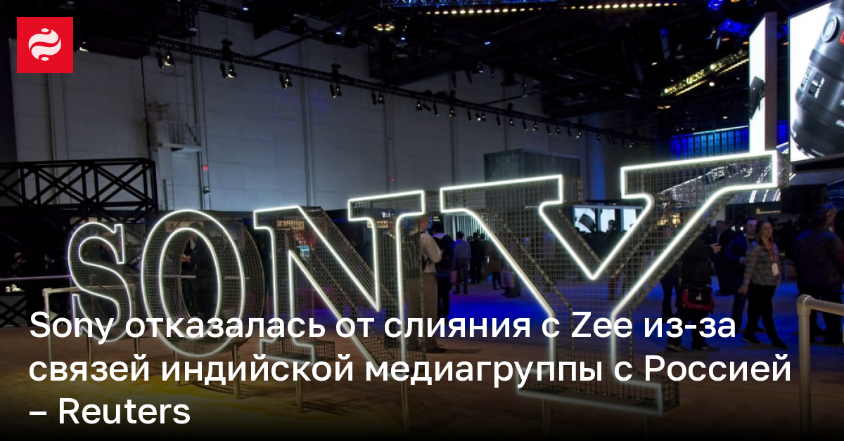 Sony отказалась от слияния с Zee из-за связей индийской медиагруппы с Россией – Reuters