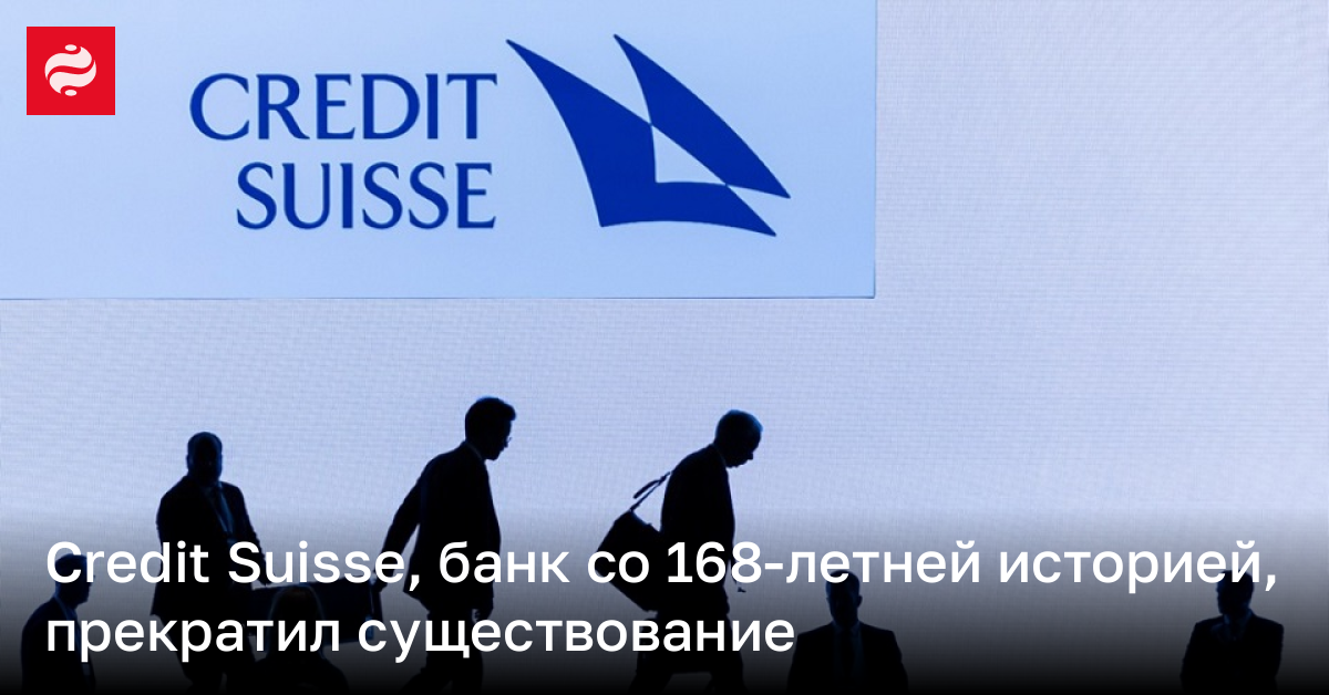 Credit Suisse, банк со 168-летней историей, прекратил существование