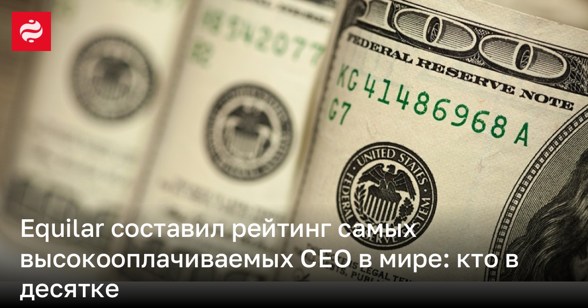 Equilar составил рейтинг самых высокооплачиваемых CEO в мире: кто в десятке