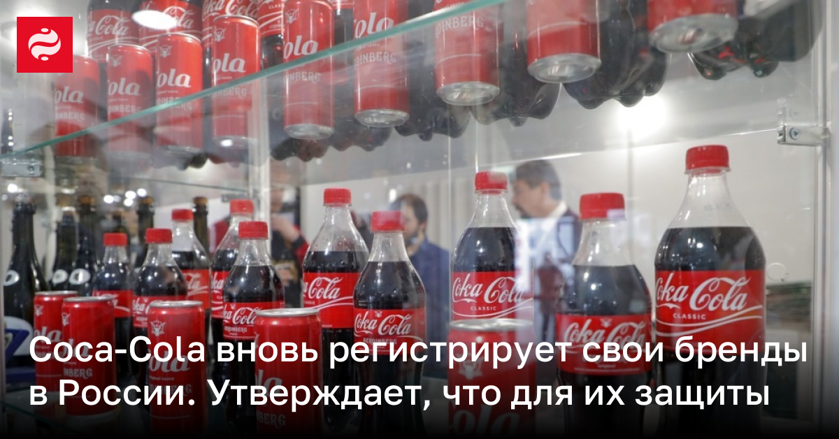 Coca-Cola вновь регистрирует свои бренды в России. Утверждает, что для их защиты